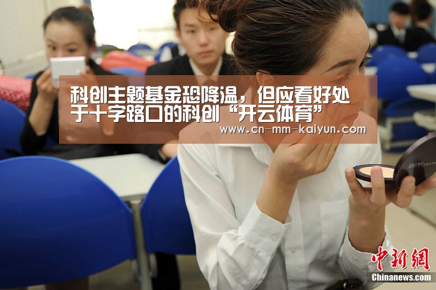科创主题基金恐降温,但应看好处于十字路口的科创“开云体育”(图2) 开云体育下载